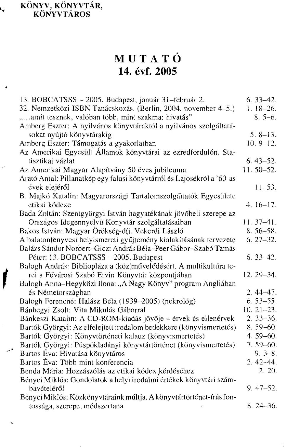 Amberg Eszter: Támogatás a gyakorlatban 10. 9-12. Az Amerikai Egyesült Államok könyvtárai az ezredfordulón. Statisztikai vázlat 6. 43-52. Az Amerikai Magyar Alapítvány 50 éves jubileuma 11. 50-52.