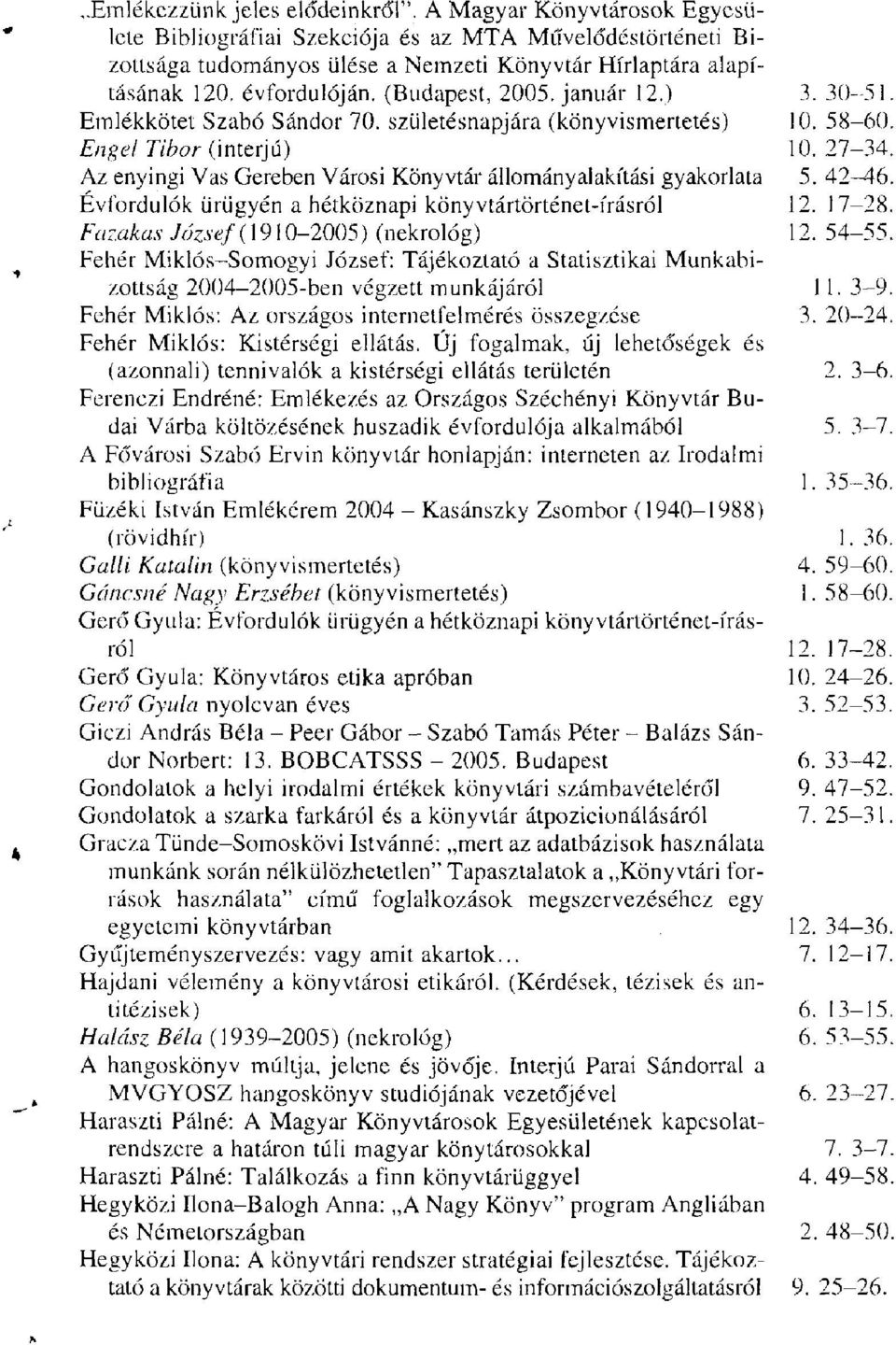 születésnapjára (könyvismertetés) Engel Tibor (interjú) Az enyingi Vas Gereben Városi Könyvtár állományaiakítási gyakorlata Évfordulók ürügyén a hétköznapi könyvtártörténet-írásról Fazakas József