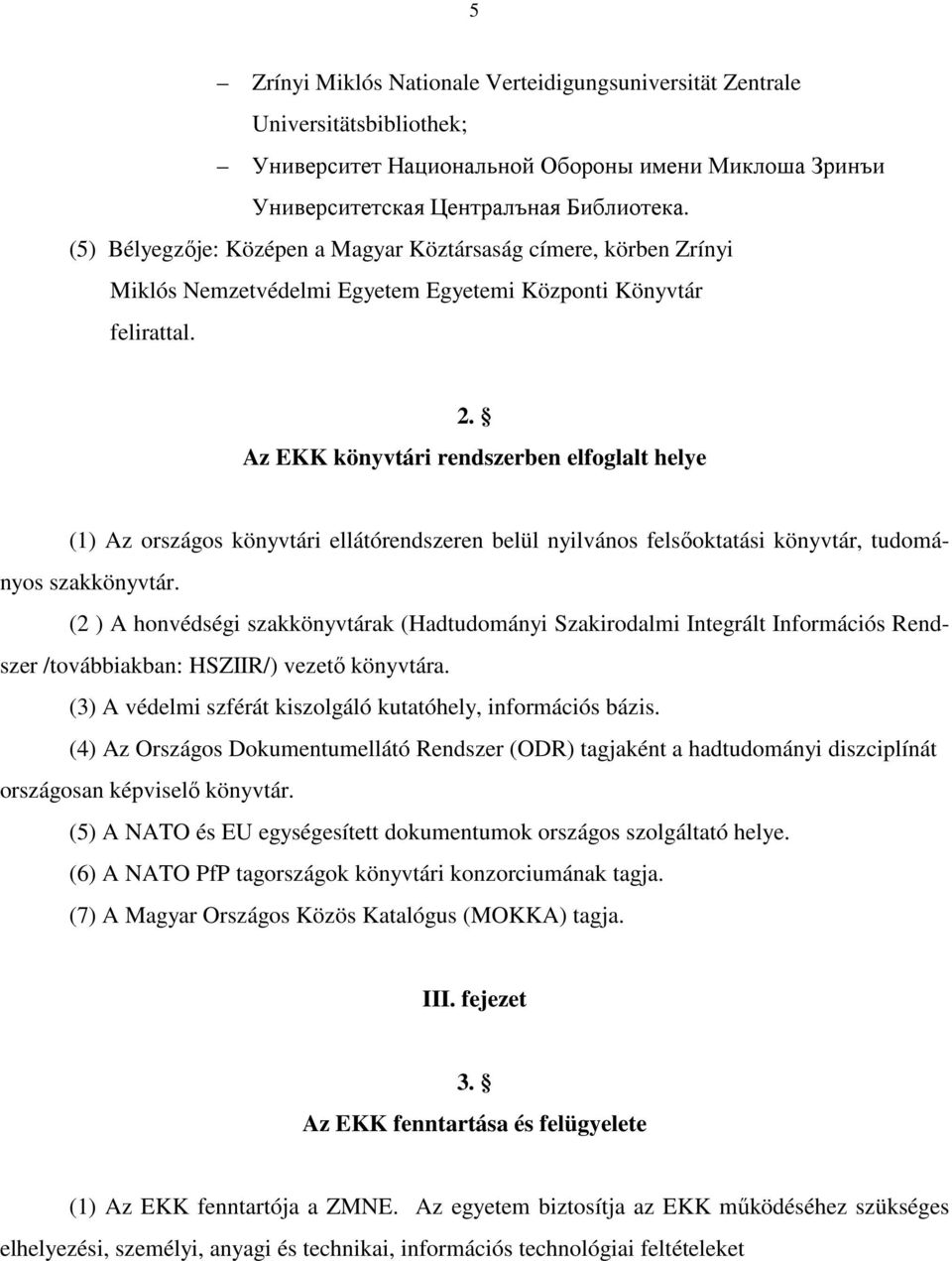 Az EKK könyvtári rendszerben elfoglalt helye (1) Az országos könyvtári ellátórendszeren belül nyilvános felsőoktatási könyvtár, tudományos szakkönyvtár.