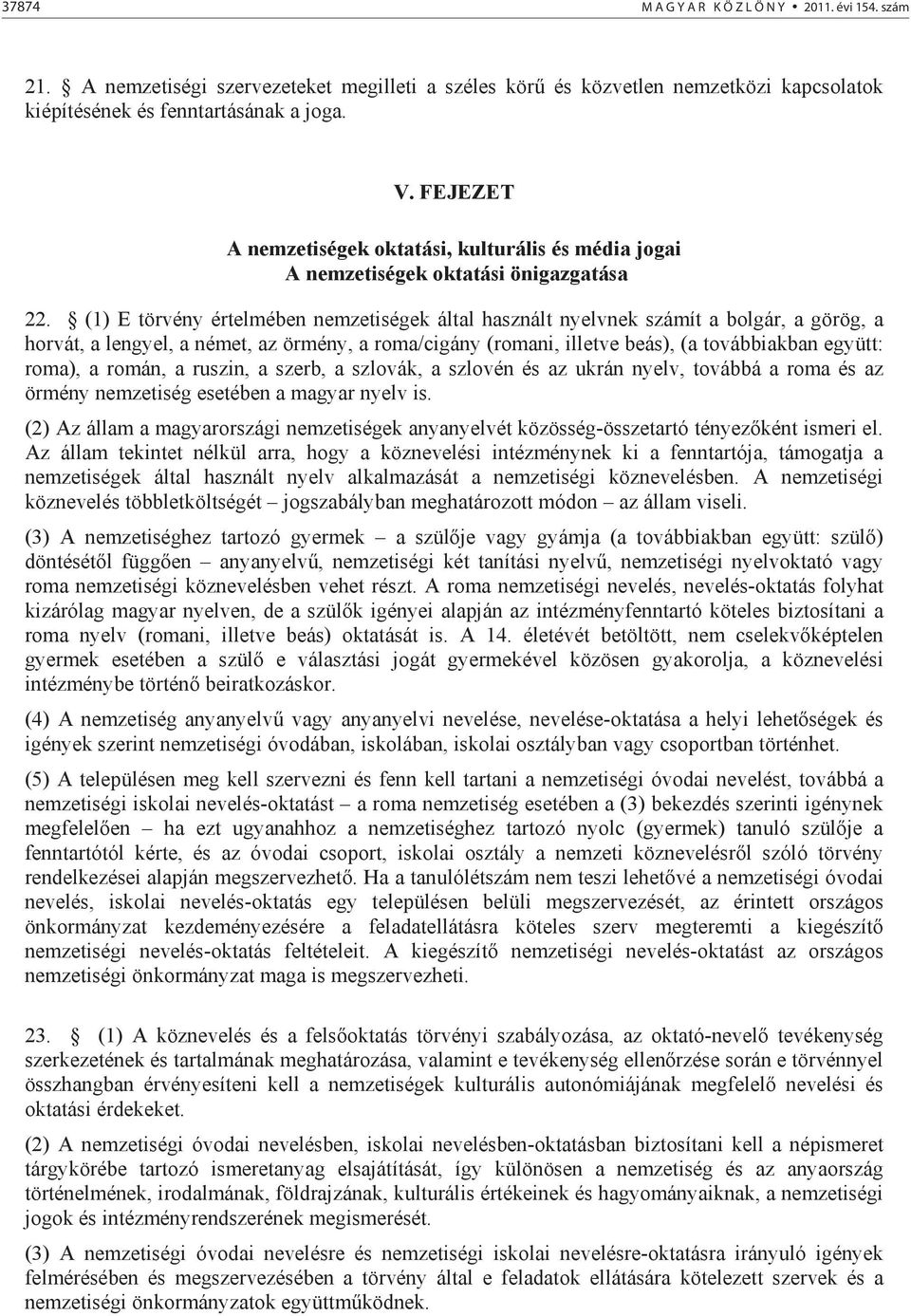 (1) E törvény értelmében nemzetiségek által használt nyelvnek számít a bolgár, a görög, a horvát, a lengyel, a német, az örmény, a roma/cigány (romani, illetve beás), (a továbbiakban együtt: roma), a