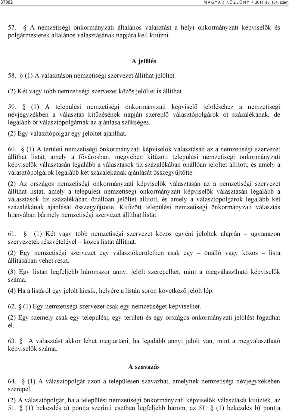 (1) A települési nemzetiségi önkormányzati képvisel jelöléséhez a nemzetiségi névjegyzékben a választás kit zésének napján szerepl választópolgárok öt százalékának, de legalább öt választópolgárnak