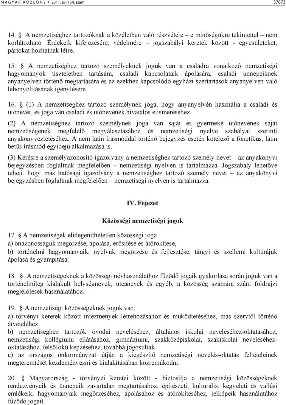 A nemzetiséghez tartozó személyeknek joguk van a családra vonatkozó nemzetiségi hagyományok tiszteletben tartására, családi kapcsolataik ápolására, családi ünnepeiknek anyanyelven történ megtartására