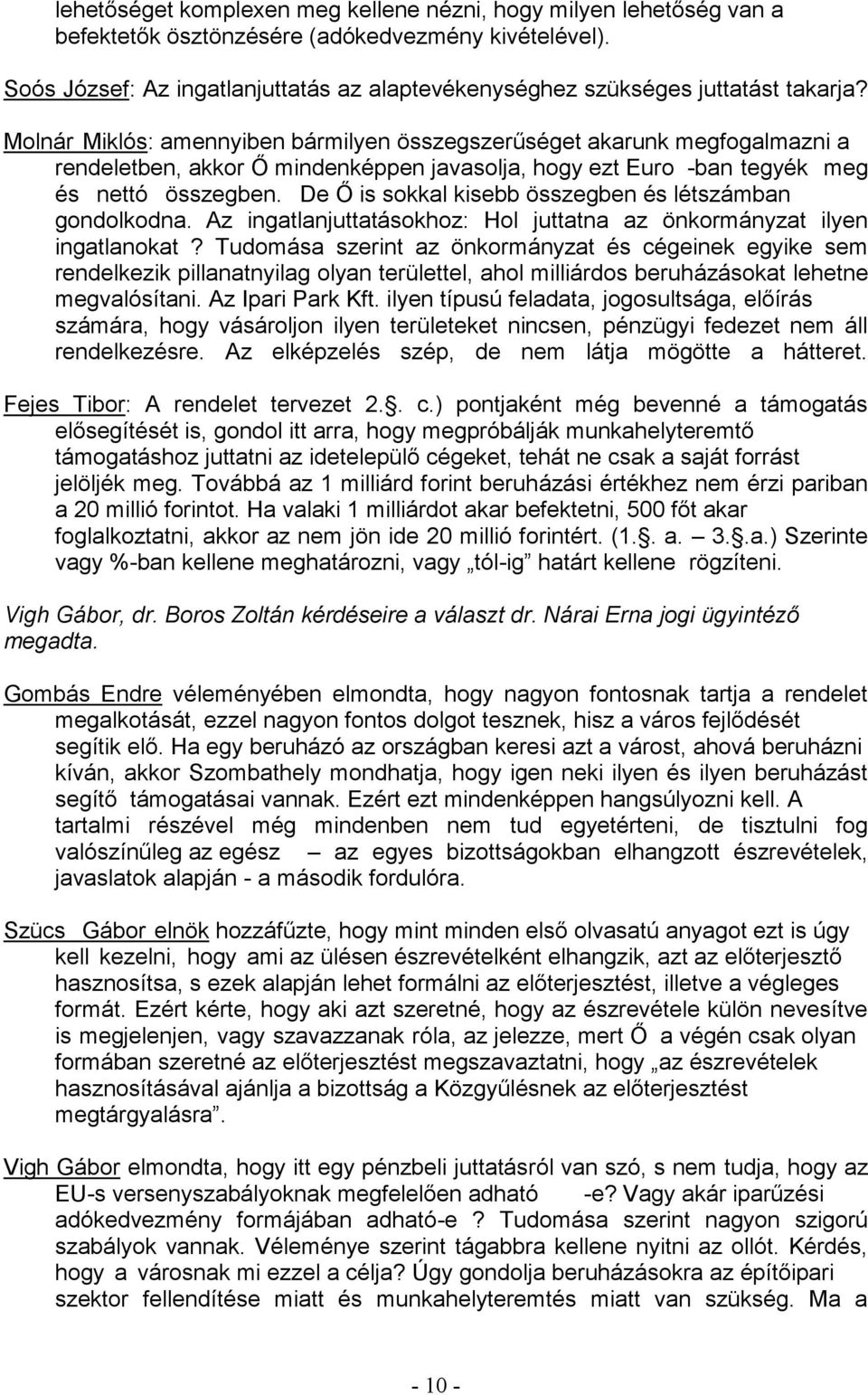 Tudomása szerint az önkormányzat és cégeinek egyike sem rendelkezik pillanatnyilag olyan területtel, ahol milliárdos beruházásokat lehetne számára, hogy vásároljon ilyen területeket nincsen, pénzügyi