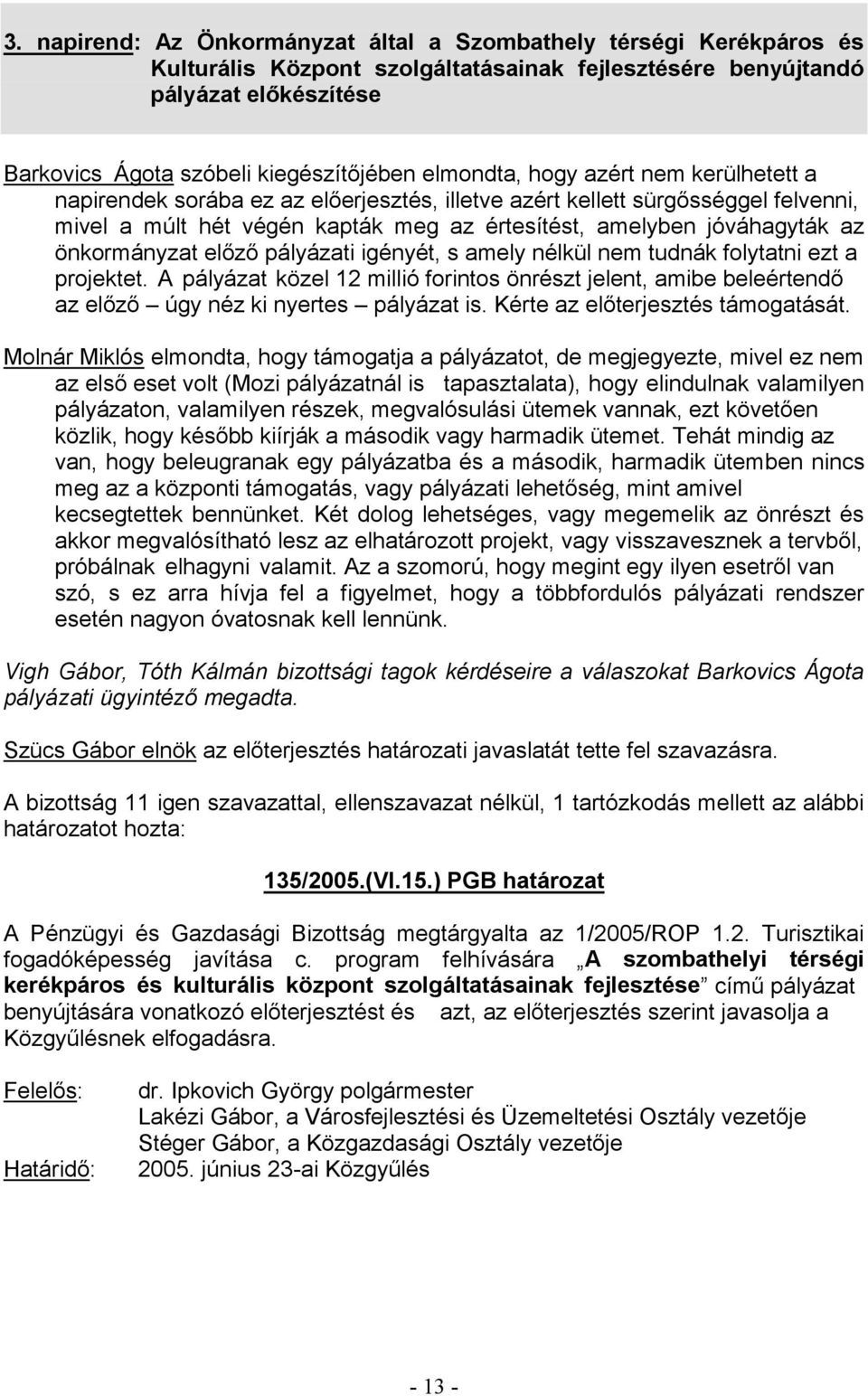 A pályázat közel úgy néz ki nyertes Molnár Miklós elmondta, hogy támogatja a pályázatot, de megjegyezte, mivel ez nem tapasztalata), hogy elindulnak valamilyen van, hogy beleugranak egy pályázatba és