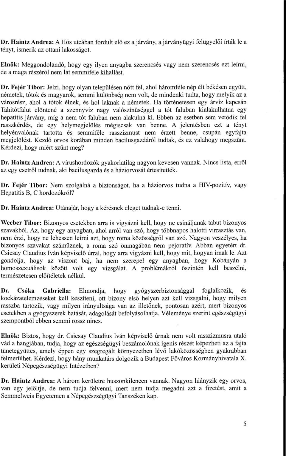 Fejér Tibor: Jelzi, hogy olyan településen nőtt fel, ahol háromféle nép élt békésen együtt, németek, tótok és magyarok, semmi különbség nem volt, de mindenki tudta, hogy melyik az a városrész, ahol a