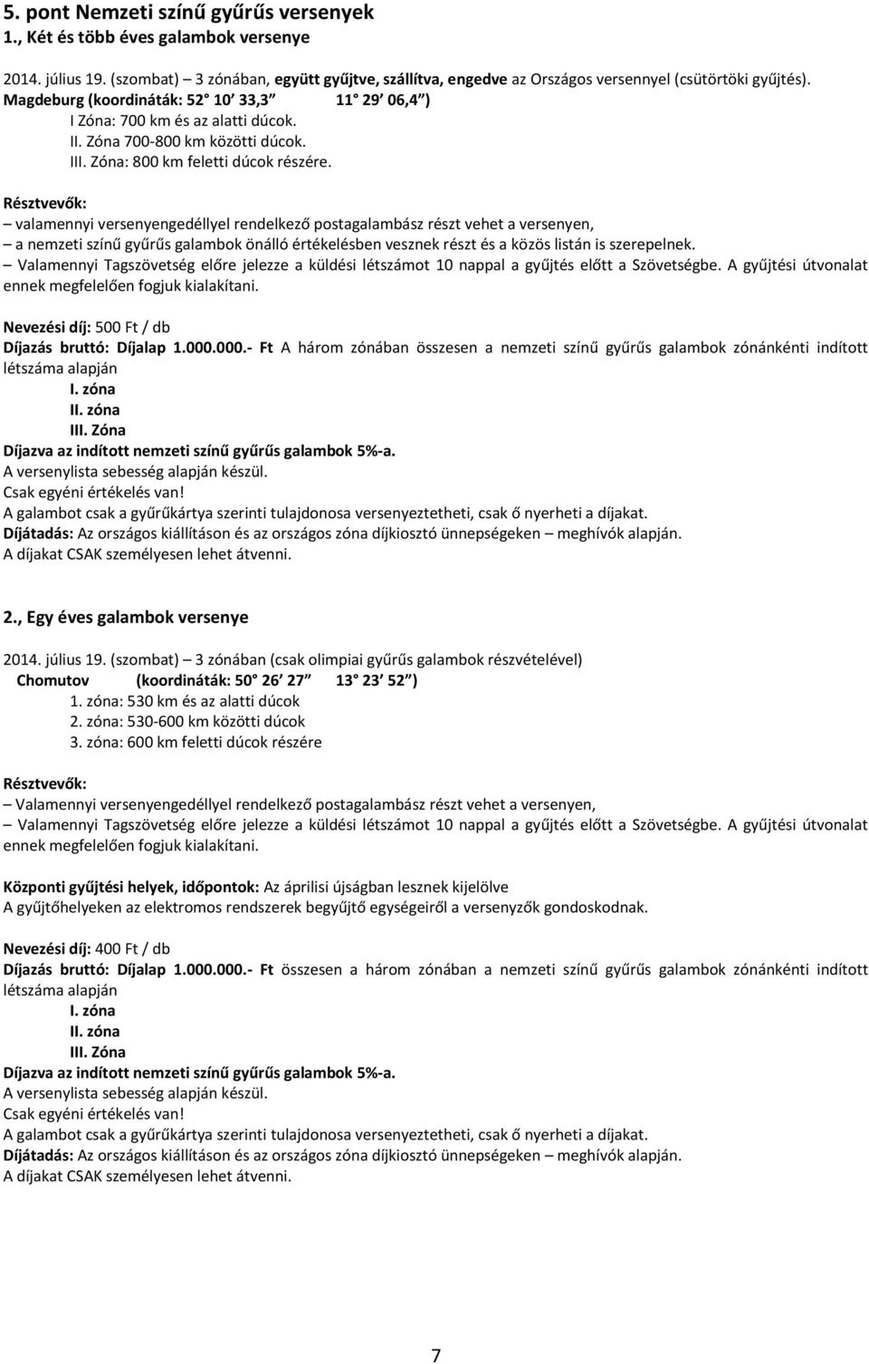 Résztvevők: valamennyi versenyengedéllyel rendelkező postagalambász részt vehet a versenyen, a nemzeti színű gyűrűs galambok önálló értékelésben vesznek részt és a közös listán is szerepelnek.