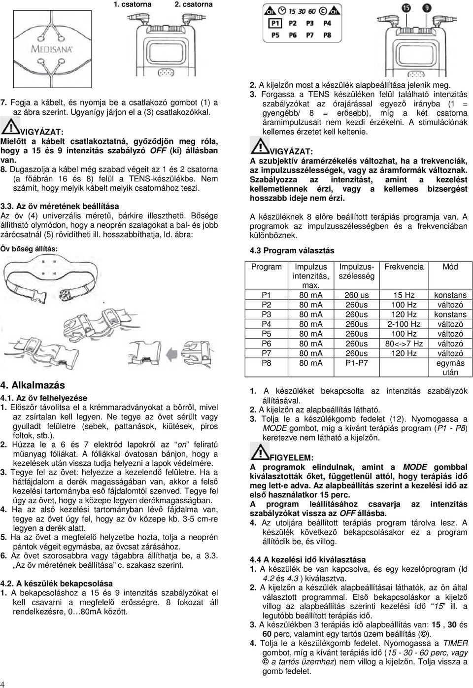 Dugaszolja a kábel még szabad végeit az 1 és 2 csatorna (a főábrán 16 és 8) felül a TENS-készülékbe. Nem számít, hogy melyik kábelt melyik csatornához teszi. 3.