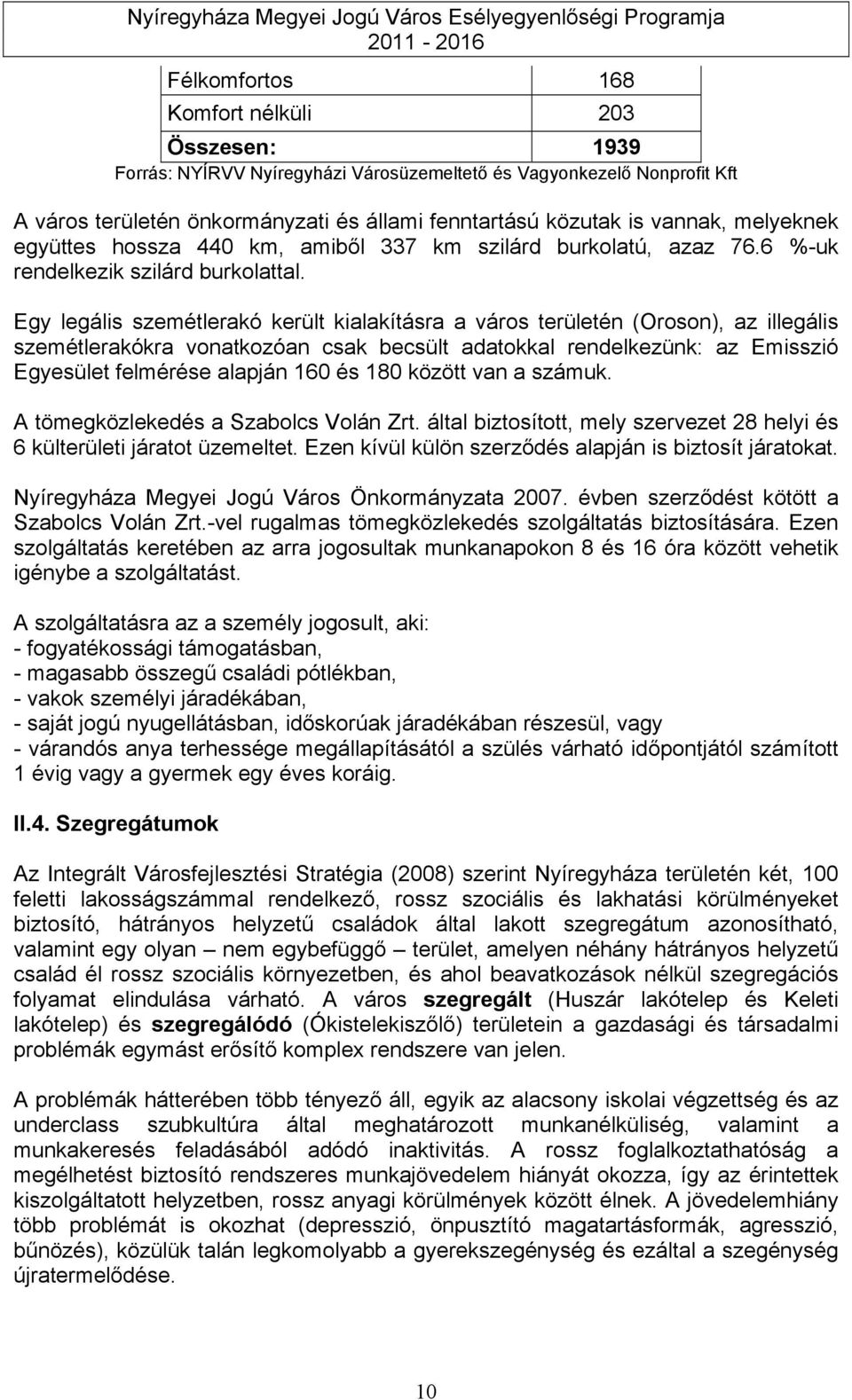 Egy legális szemétlerakó került kialakításra a város területén (Oroson), az illegális szemétlerakókra vonatkozóan csak becsült adatokkal rendelkezünk: az Emisszió Egyesület felmérése alapján 160 és