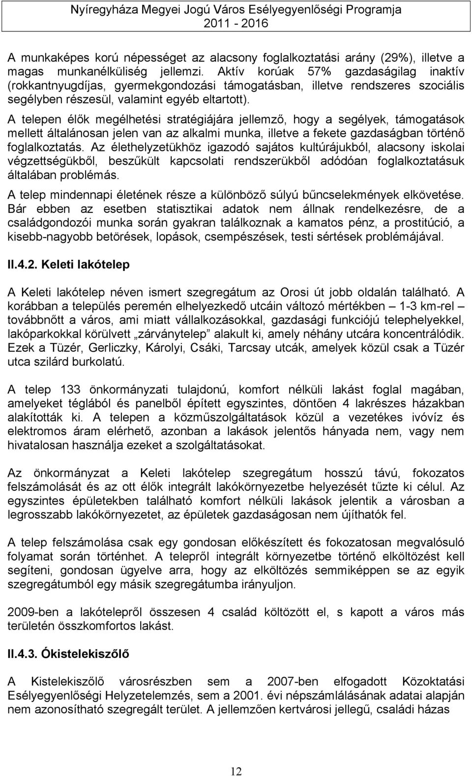 A telepen élők megélhetési stratégiájára jellemző, hogy a segélyek, támogatások mellett általánosan jelen van az alkalmi munka, illetve a fekete gazdaságban történő foglalkoztatás.