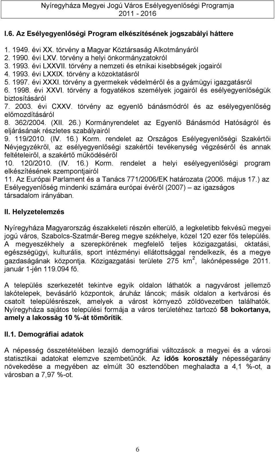 törvény a fogyatékos személyek jogairól és esélyegyenlőségük biztosításáról 7. 2003. évi CXXV. törvény az egyenlő bánásmódról és az esélyegyenlőség előmozdításáról 8. 362/2004. (XII. 26.