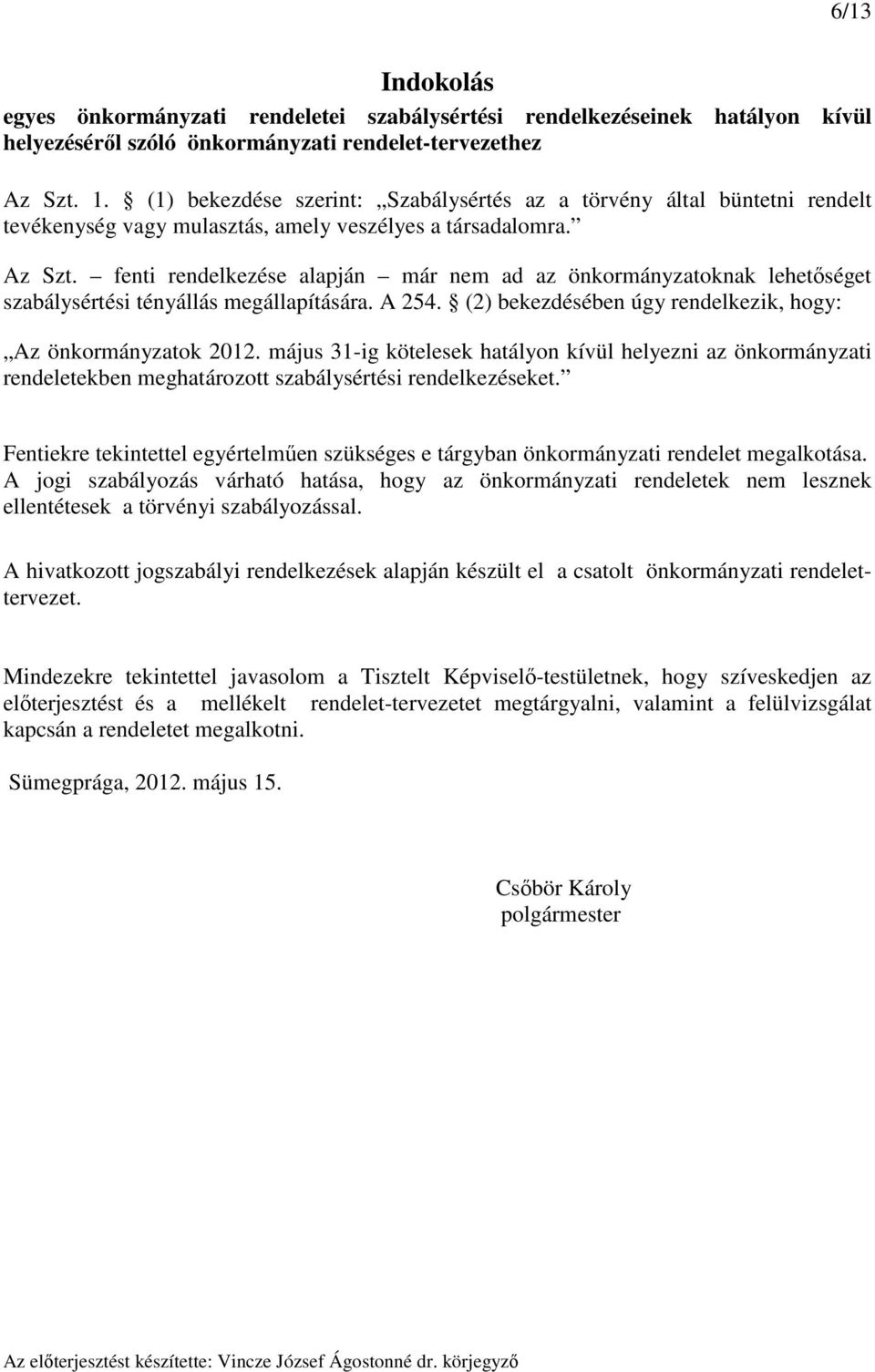 fenti rendelkezése alapján már nem ad az önkormányzatoknak lehetőséget szabálysértési tényállás megállapítására. A 254. (2) bekezdésében úgy rendelkezik, hogy: Az önkormányzatok 2012.