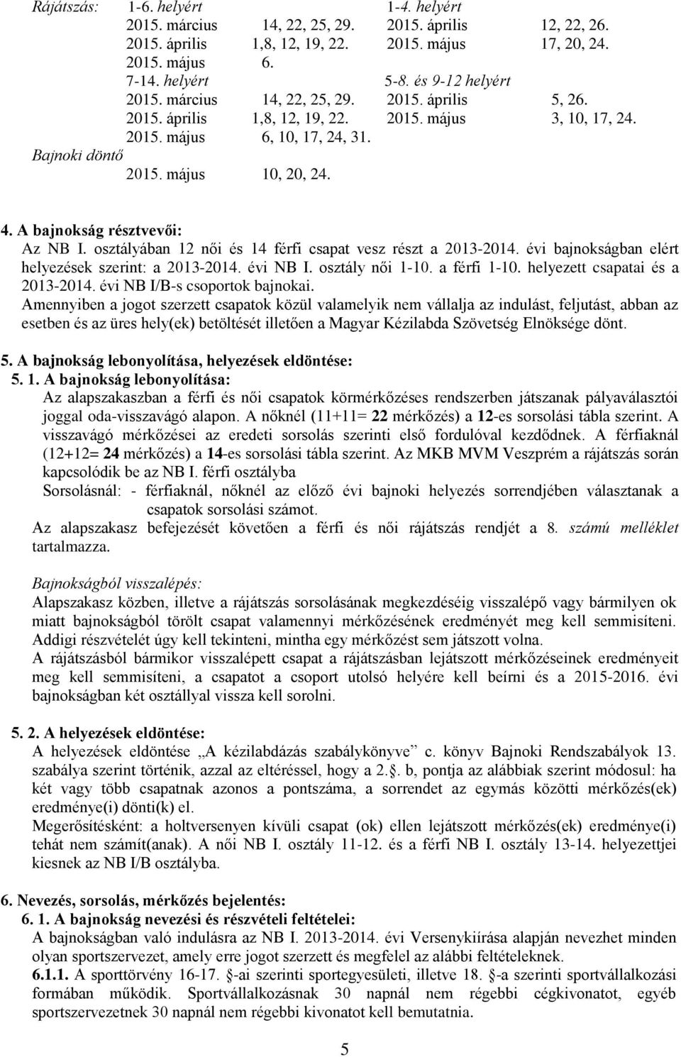 A bajnokság résztvevői: Az NB I. osztályában 12 női és 14 férfi csapat vesz részt a 2013-2014. évi bajnokságban elért helyezések szerint: a 2013-2014. évi NB I. osztály női 1-10. a férfi 1-10.