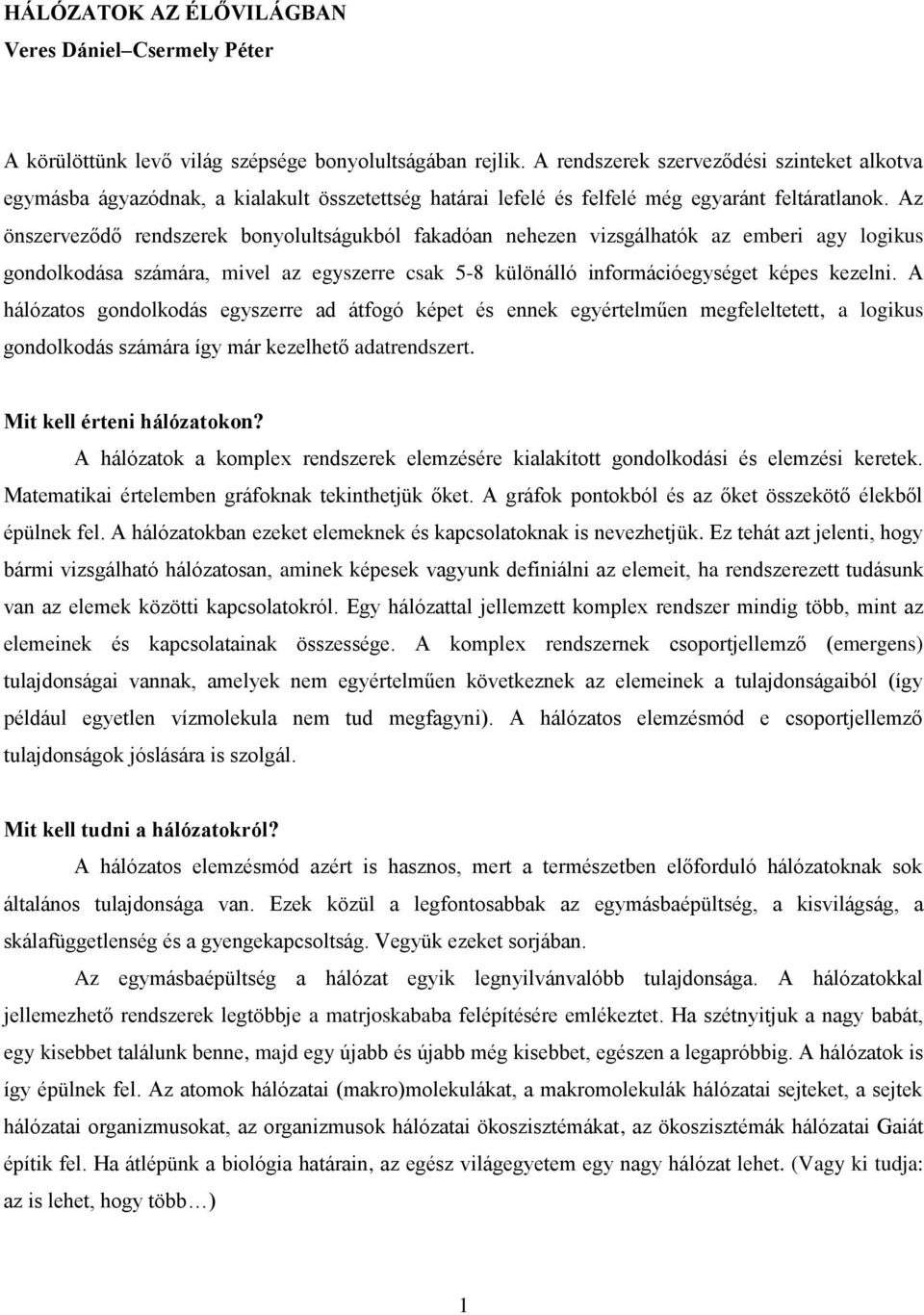 Az önszerveződő rendszerek bonyolultságukból fakadóan nehezen vizsgálhatók az emberi agy logikus gondolkodása számára, mivel az egyszerre csak 5-8 különálló információegységet képes kezelni.