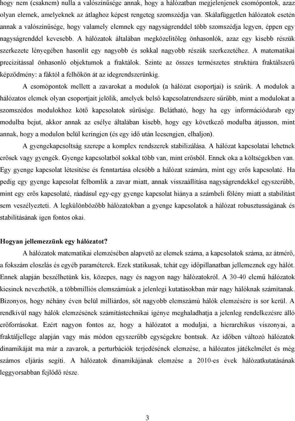 A hálózatok általában megközelítőleg önhasonlók, azaz egy kisebb részük szerkezete lényegében hasonlít egy nagyobb és sokkal nagyobb részük szerkezetéhez.