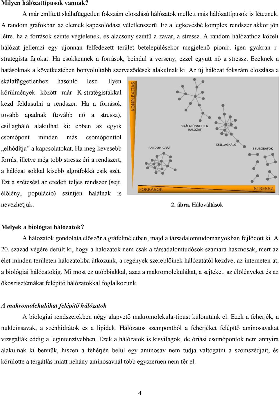 A random hálózathoz közeli hálózat jellemzi egy újonnan felfedezett terület betelepülésekor megjelenő pionír, igen gyakran r- stratégista fajokat.