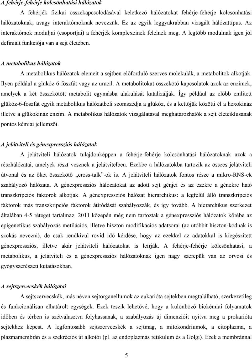 A metabolikus hálózatok A metabolikus hálózatok elemeit a sejtben előforduló szerves molekulák, a metabolitok alkotják. Ilyen például a glükóz-6-foszfát vagy az uracil.