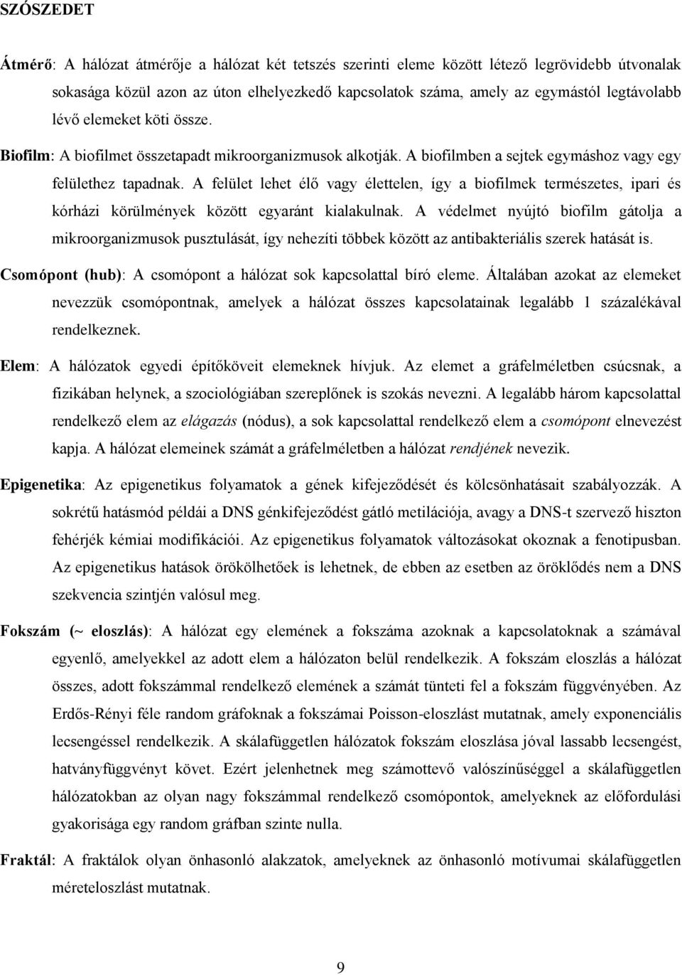 A felület lehet élő vagy élettelen, így a biofilmek természetes, ipari és kórházi körülmények között egyaránt kialakulnak.