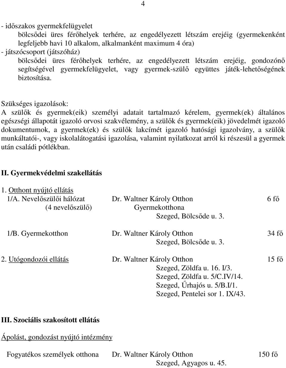 Szükséges igazolások: A szülık és gyermek(eik) személyi adatait tartalmazó kérelem, gyermek(ek) általános egészségi állapotát igazoló orvosi szakvélemény, a szülık és gyermek(eik) jövedelmét igazoló