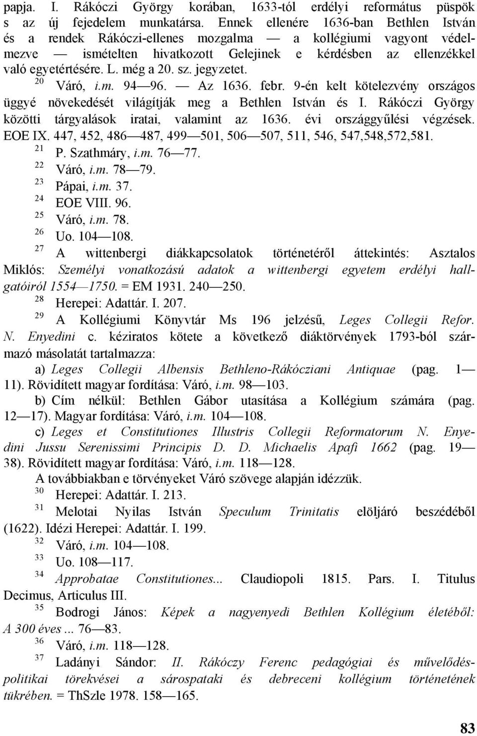 sz. jegyzetet. 20 Váró, i.m. 94 96. Az 1636. febr. 9-én kelt kötelezvény országos üggyé növekedését világítják meg a Bethlen István és I. Rákóczi György közötti tárgyalások iratai, valamint az 1636.