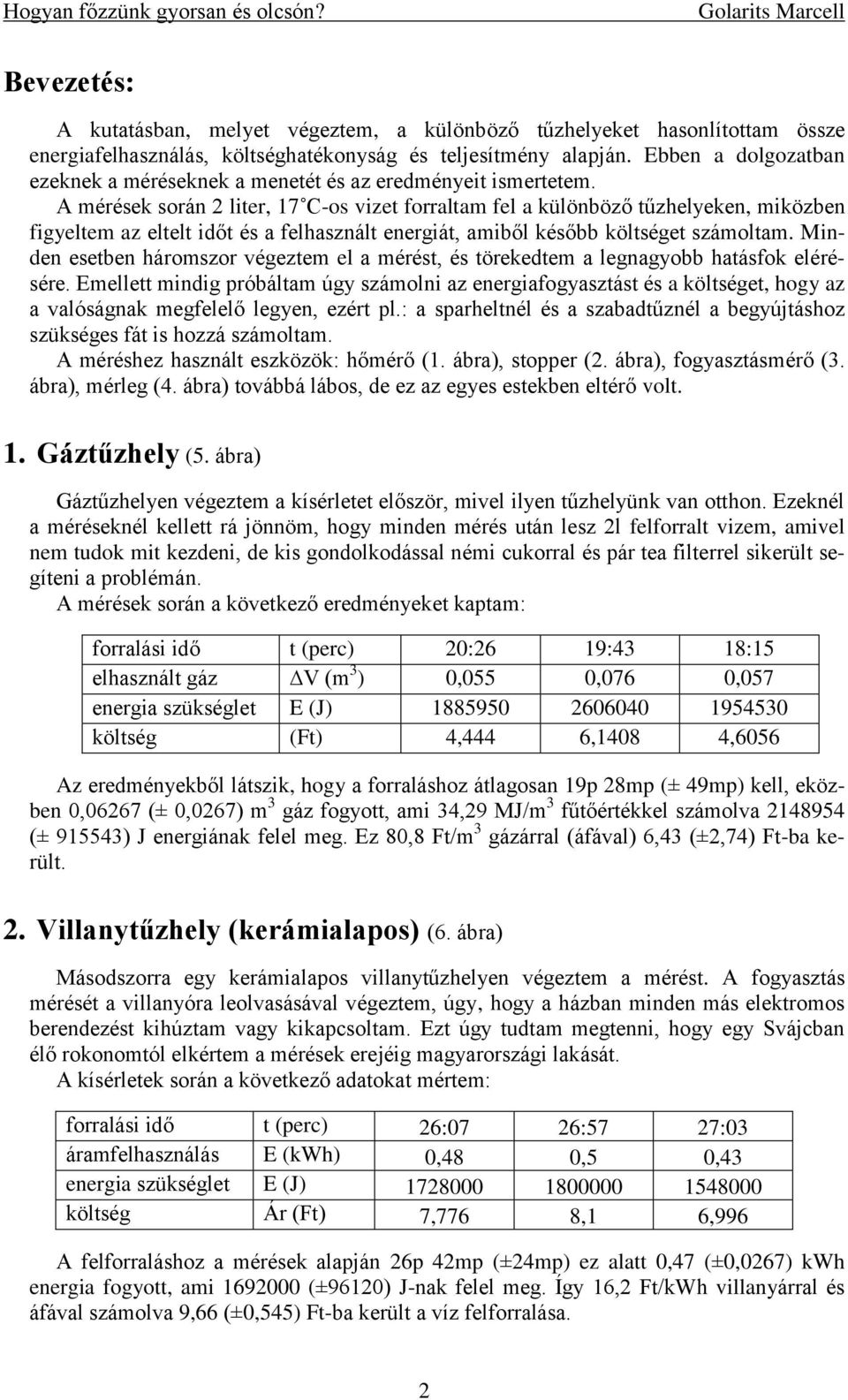 A mérések során 2 liter, 17 C-os vizet forraltam fel a különböző tűzhelyeken, miközben figyeltem az eltelt időt és a felhasznált energiát, amiből később költséget számoltam.