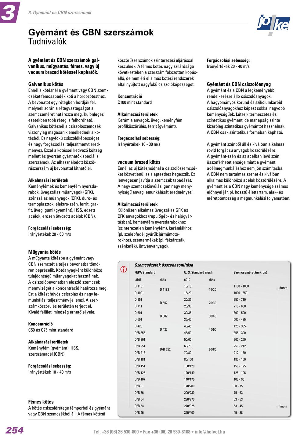 Galvanikus kötésnél a csiszolószemcsék viszonylag magasan kiemelkednek a kötésből. Ez nagyfokú csiszolóképességet és nagy forgácsolási teljesítményt eredményez.