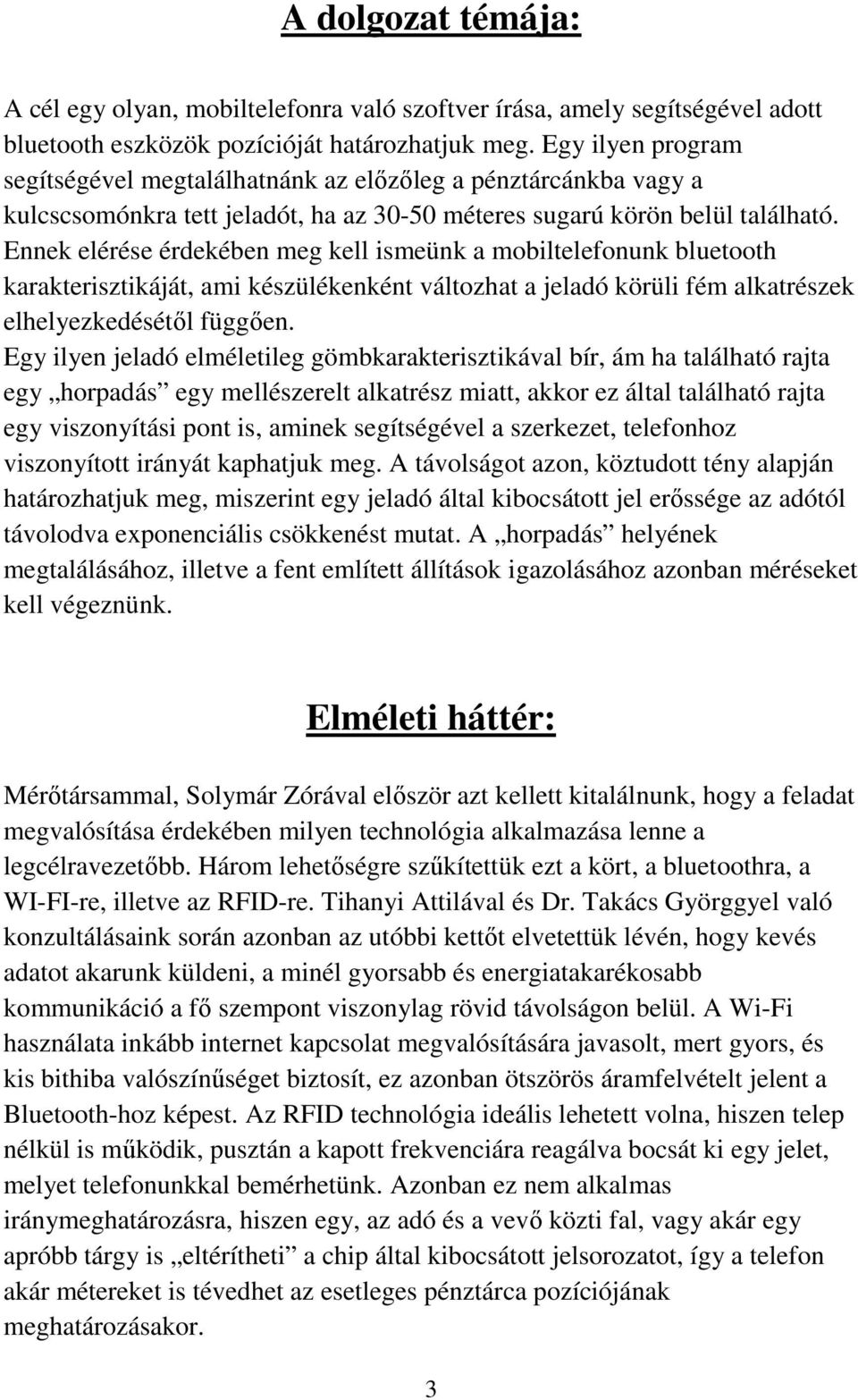 Ennek elérése érdekében meg kell ismeünk a mobiltelefonunk bluetooth karakterisztikáját, ami készülékenként változhat a jeladó körüli fém alkatrészek elhelyezkedésétől függően.