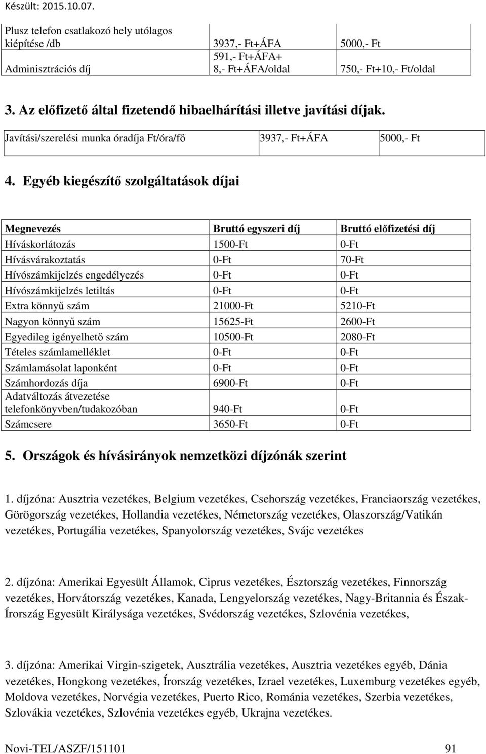 Egyéb kiegészítő szolgáltatások díjai Megnevezés Bruttó egyszeri díj Bruttó előfizetési díj Híváskorlátozás 1500-Ft 0-Ft Hívásvárakoztatás 0-Ft 70-Ft Hívószámkijelzés engedélyezés 0-Ft 0-Ft