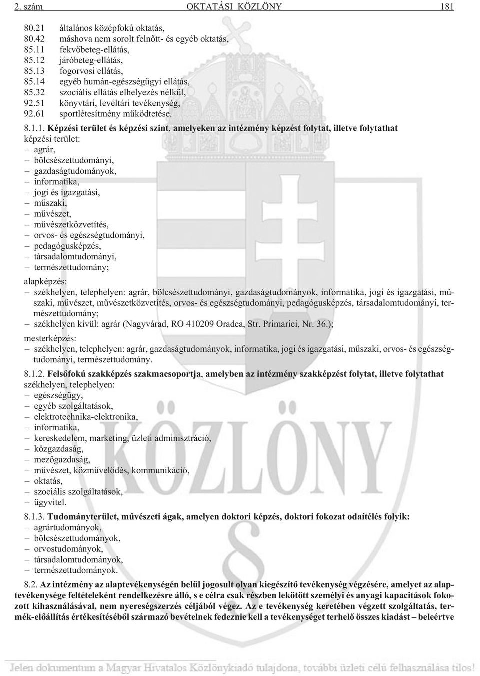 amelyeken az intézmény képzést folytat, illetve folytathat képzési terület: agrár, bölcsészettudományi, gazdaságtudományok, informatika, jogi és igazgatási, mûszaki, mûvészet, mûvészetközvetítés,