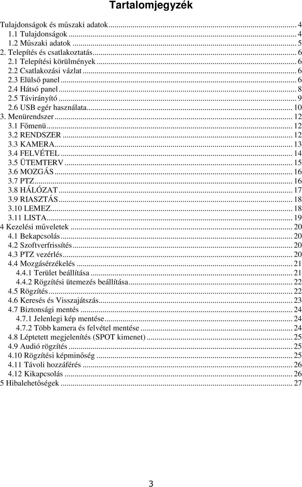 .. 16 3.7 PTZ... 16 3.8 HÁLÓZAT... 17 3.9 RIASZTÁS... 18 3.10 LEMEZ... 18 3.11 LISTA... 19 4 Kezelési mveletek... 20 4.1 Bekapcsolás... 20 4.2 Szoftverfrissítés... 20 4.3 PTZ vezérlés... 20 4.4 Mozgásérzékelés.