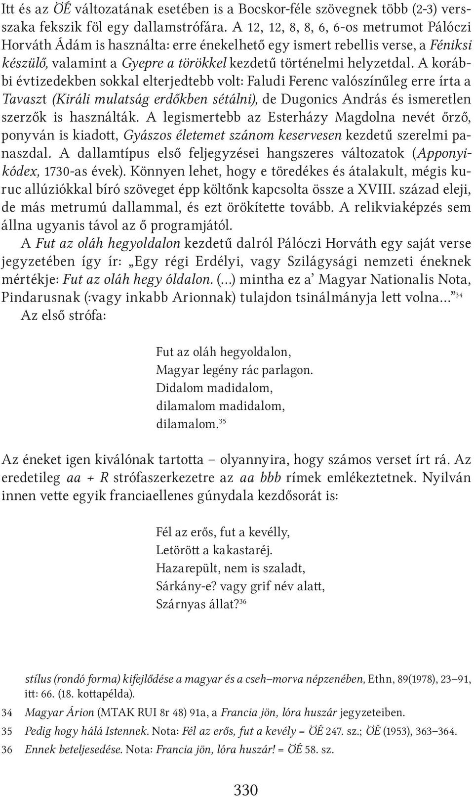 A korábbi évtizedekben sokkal elterjedtebb volt: Faludi Ferenc valószínűleg erre írta a Tavaszt (Királi mulatság erdőkben sétálni), de Dugonics András és ismeretlen szerzők is használták.