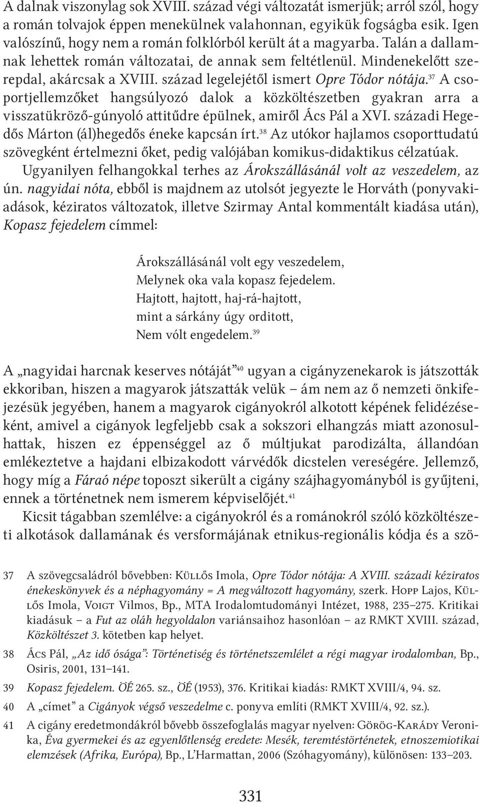 század legelejétől ismert Opre Tódor nótája. 37 A csoportjellemzőket hangsúlyozó dalok a közköltészetben gyakran arra a vissza tükröző-gúnyoló attitűdre épülnek, amiről Ács Pál a XVI.