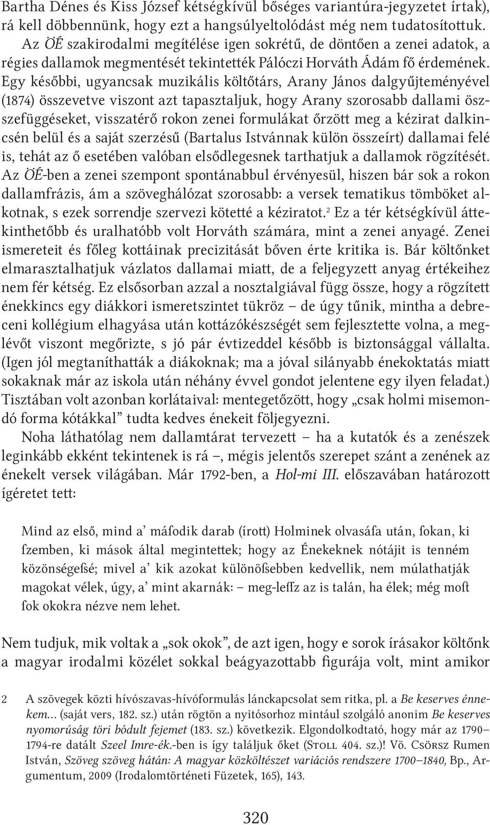 Egy későbbi, ugyancsak muzikális költőtárs, Arany János dalgyűjteményével (1874) összevetve viszont azt tapasztaljuk, hogy Arany szorosabb dallami öszszefüggéseket, visszatérő rokon zenei formulákat