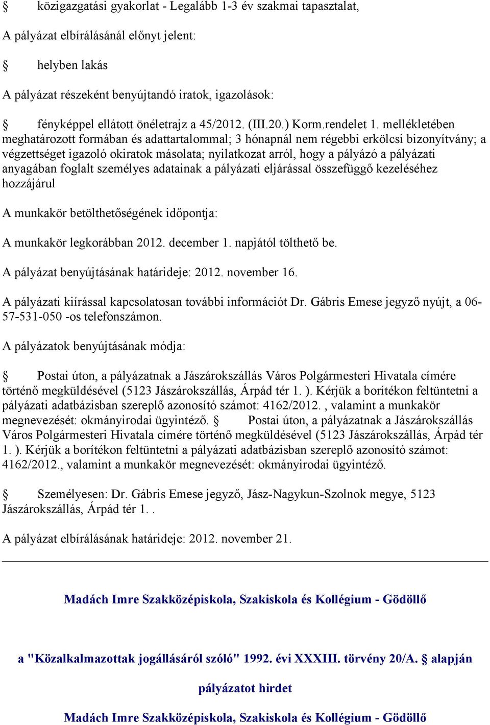 mellékletében meghatározott formában és adattartalommal; 3 hónapnál nem régebbi erkölcsi bizonyítvány; a végzettséget igazoló okiratok másolata; nyilatkozat arról, hogy a pályázó a pályázati