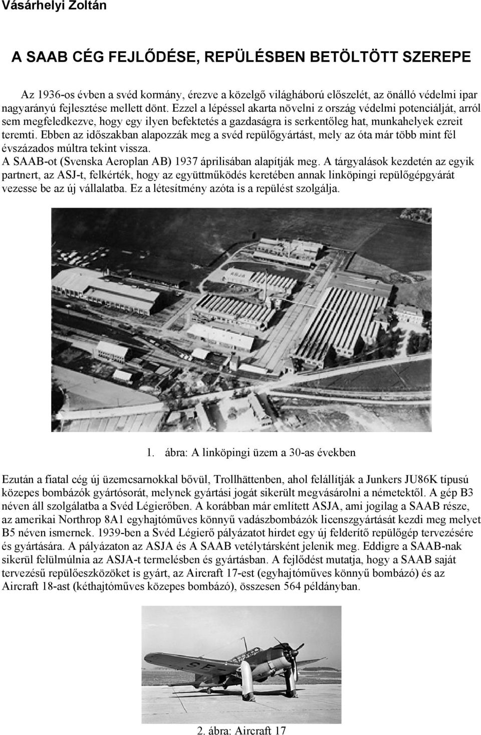 Ebben az időszakban alapozzák meg a svéd repülőgyártást, mely az óta már több mint fél évszázados múltra tekint vissza. A SAAB-ot (Svenska Aeroplan AB) 1937 áprilisában alapítják meg.