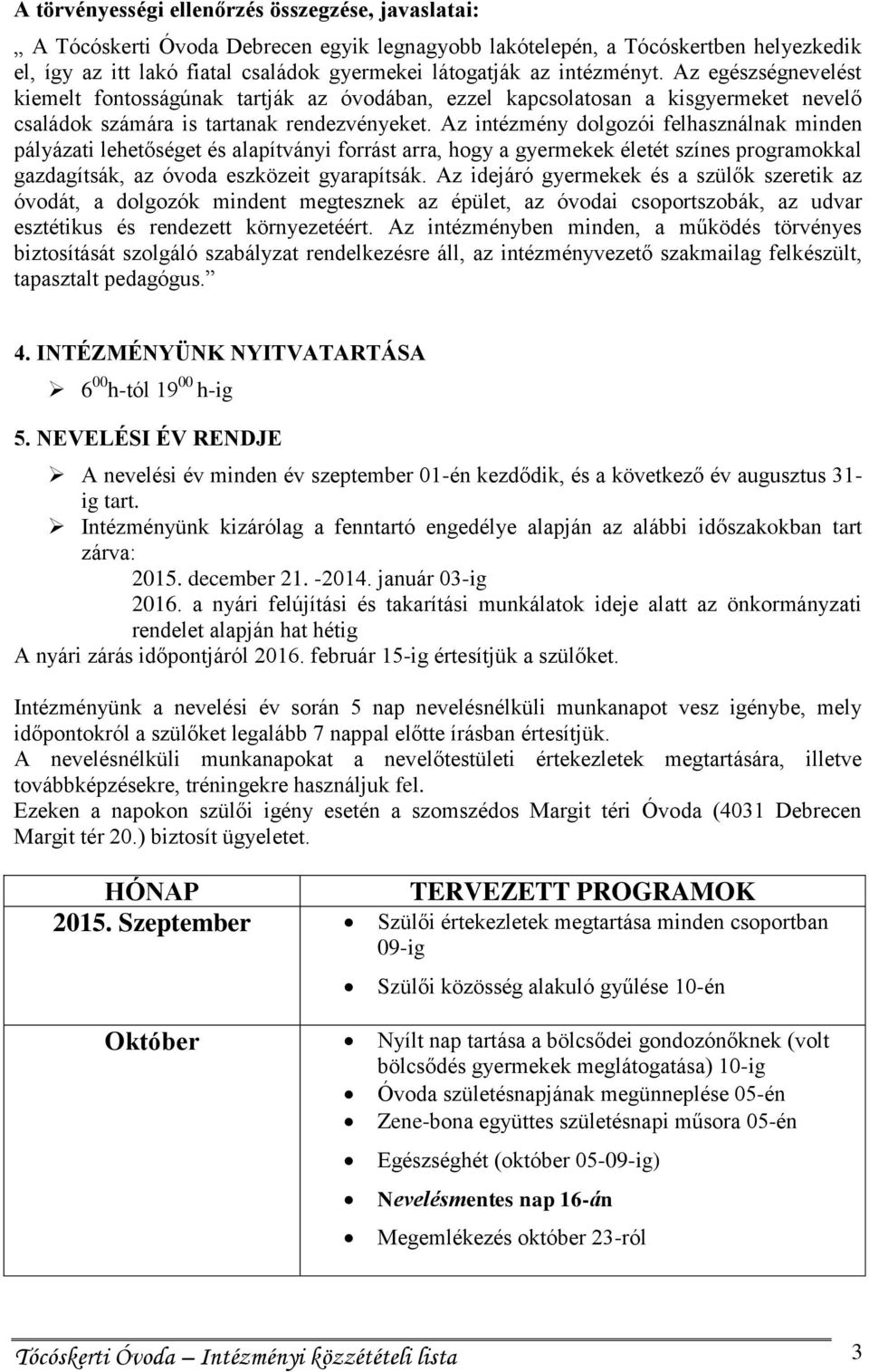 Az intézmény dolgozói felhasználnak minden pályázati lehetőséget és alapítványi forrást arra, hogy a gyermekek életét színes programokkal gazdagítsák, az óvoda eszközeit gyarapítsák.