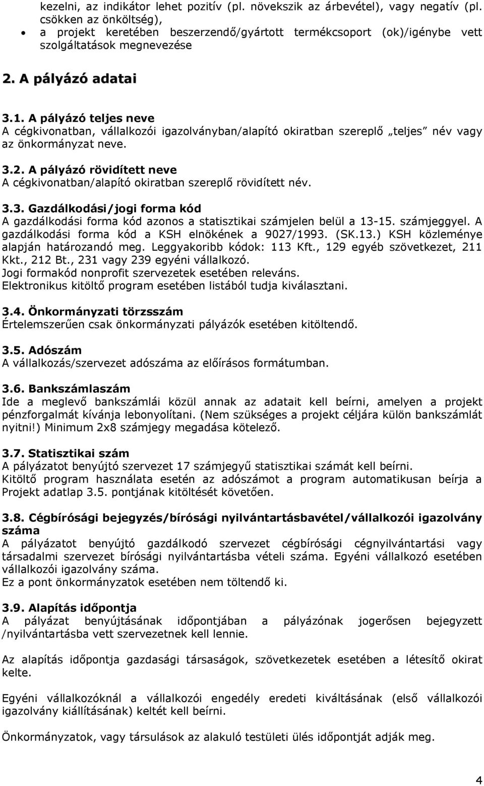 A pályázó teljes neve A cégkivonatban, vállalkozói igazolványban/alapító okiratban szereplő teljes név vagy az önkormányzat neve. 3.2.