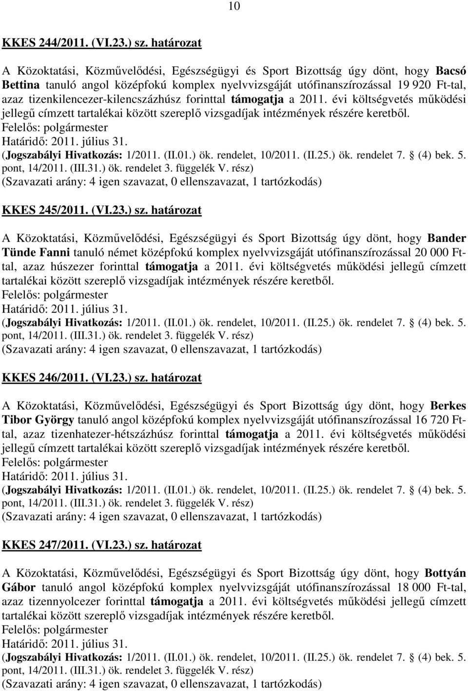 tizenkilencezer-kilencszázhúsz forinttal támogatja a 2011. évi költségvetés működési jellegű címzett tartalékai között szereplő vizsgadíjak intézmények részére keretből. KKES 245/2011. (VI.23.) sz.