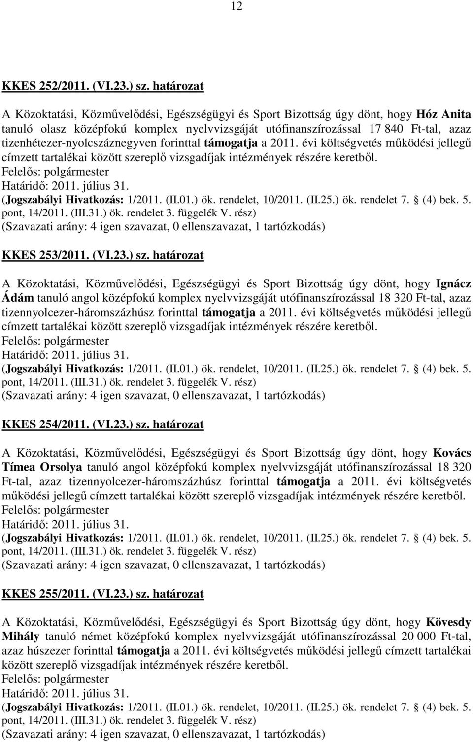 tizenhétezer-nyolcszáznegyven forinttal támogatja a 2011. évi költségvetés működési jellegű címzett tartalékai között szereplő vizsgadíjak intézmények részére keretből. KKES 253/2011. (VI.23.) sz.