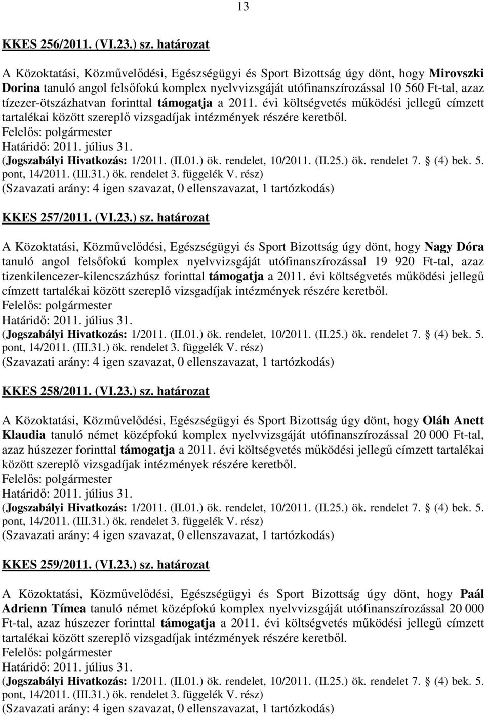 tízezer-ötszázhatvan forinttal támogatja a 2011. évi költségvetés működési jellegű címzett tartalékai között szereplő vizsgadíjak intézmények részére keretből. KKES 257/2011. (VI.23.) sz.