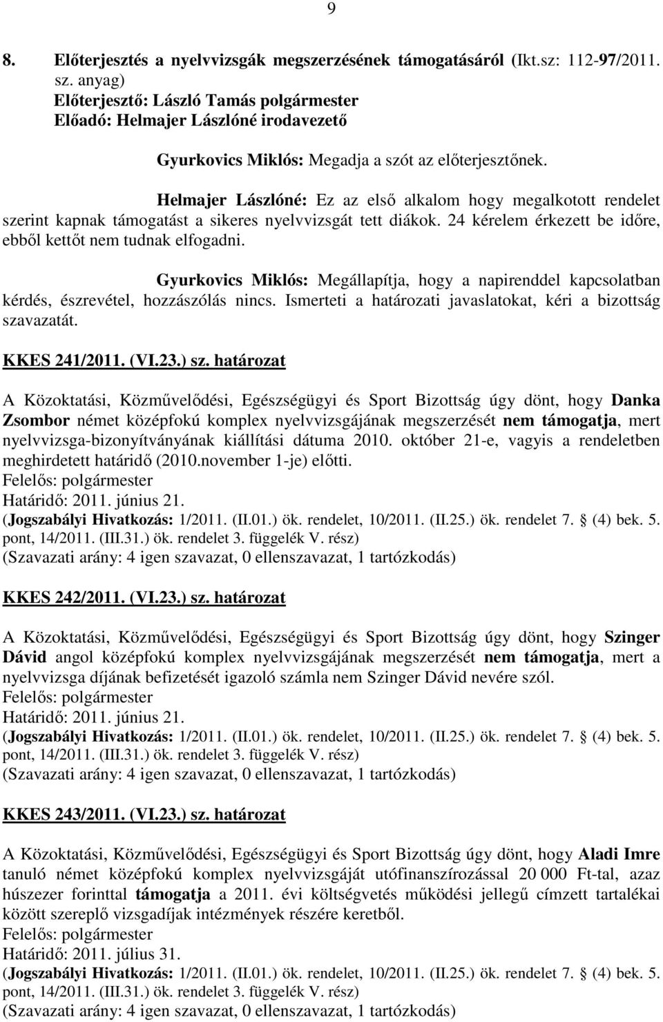 24 kérelem érkezett be időre, ebből kettőt nem tudnak elfogadni. Gyurkovics Miklós: Megállapítja, hogy a napirenddel kapcsolatban kérdés, észrevétel, hozzászólás nincs.