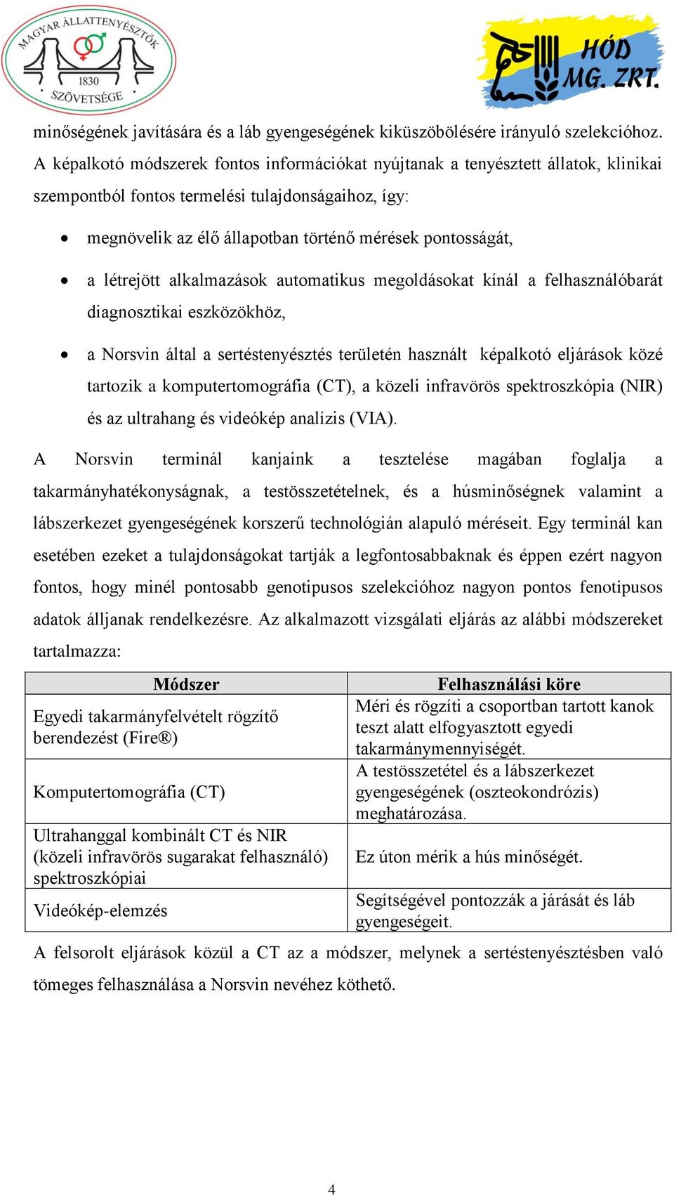 létrejött alkalmazások automatikus megoldásokat kínál a felhasználóbarát diagnosztikai eszközökhöz, a Norsvin által a sertéstenyésztés területén használt képalkotó eljárások közé tartozik a