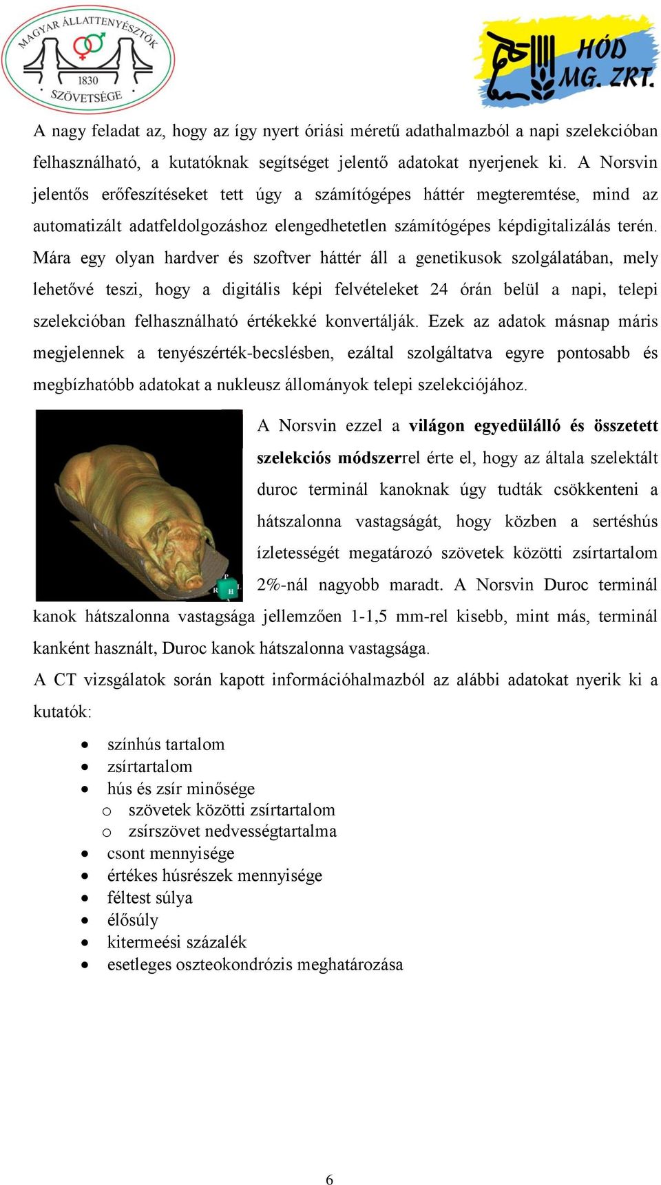 Mára egy olyan hardver és szoftver háttér áll a genetikusok szolgálatában, mely lehetővé teszi, hogy a digitális képi felvételeket 24 órán belül a napi, telepi szelekcióban felhasználható értékekké