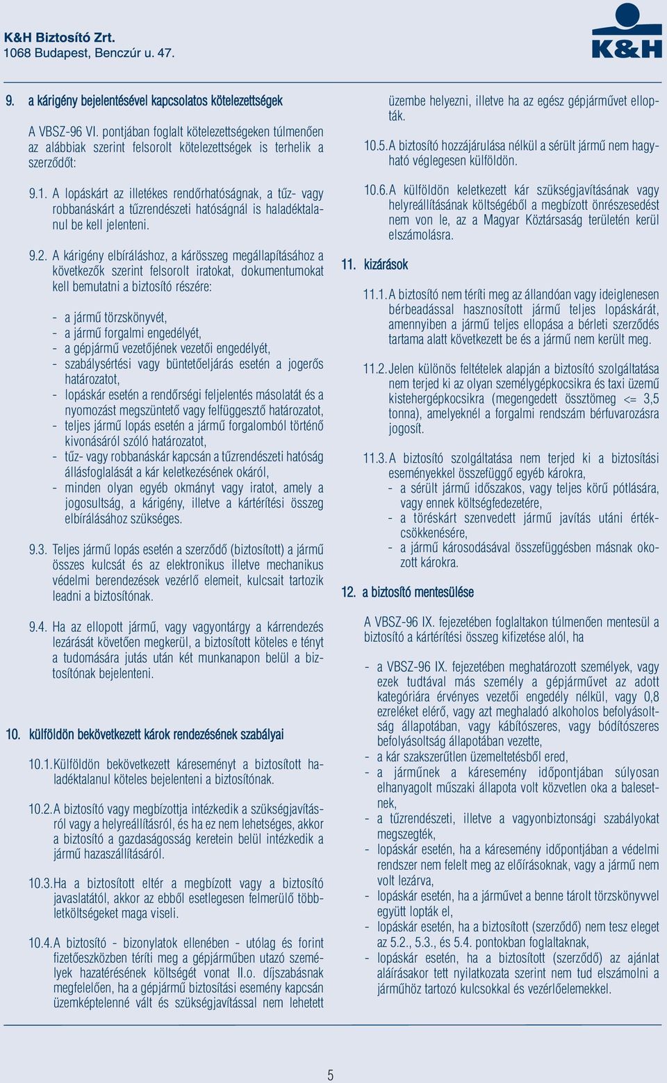A kárigény elbíráláshoz, a kárösszeg megállapításához a következők szerint felsorolt iratokat, dokumentumokat kell bemutatni a biztosító részére: - a jármű törzskönyvét, - a jármű forgalmi
