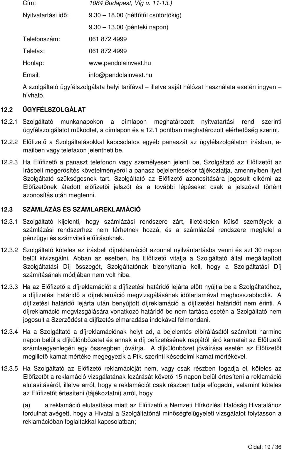 2 ÜGYFÉLSZOLGÁLAT 12.2.1 Szolgáltató munkanapokon a címlapon meghatározott nyitvatartási rend szerinti ügyfélszolgálatot mőködtet, a címlapon és a 12.1 pontban meghatározott elérhetıség szerint. 12.2.2 Elıfizetı a Szolgáltatásokkal kapcsolatos egyéb panaszát az ügyfélszolgálaton írásban, e- mailben vagy telefaxon jelentheti be.