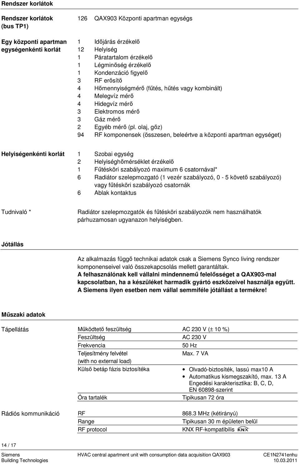 olaj, gőz) 94 RF komponensek (összesen, beleértve a központi apartman egységet) Helyiségenkénti korlát 1 Szobai egység 2 Helyiséghőmérséklet érzékelő 1 Fűtésköri szabályozó maximum 6 csatornával* 6