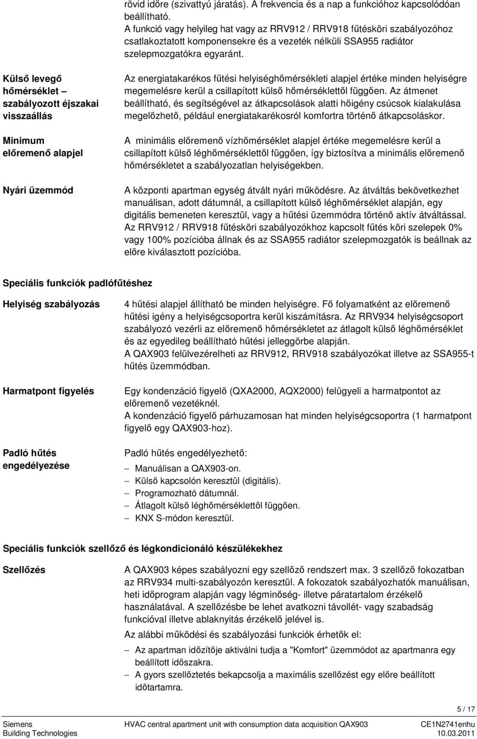 Külső levegő hőmérséklet szabályozott éjszakai visszaállás Minimum előremenő alapjel Nyári üzemmód Az energiatakarékos fűtési helyiséghőmérsékleti alapjel értéke minden helyiségre megemelésre kerül a