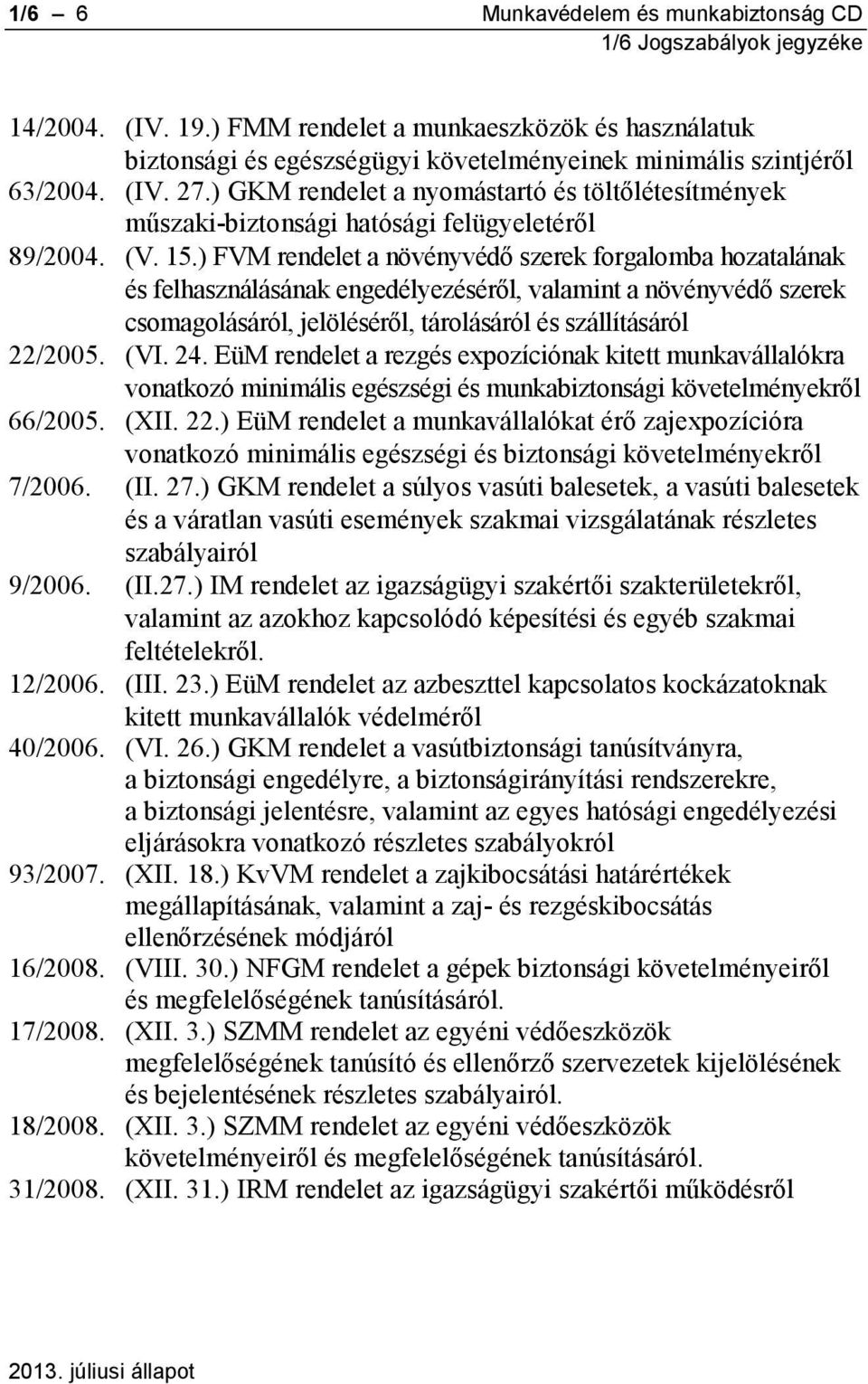 ) FVM rendelet a növényvédő szerek forgalomba hozatalának és felhasználásának engedélyezéséről, valamint a növényvédő szerek csomagolásáról, jelöléséről, tárolásáról és szállításáról 22/2005. (VI. 24.