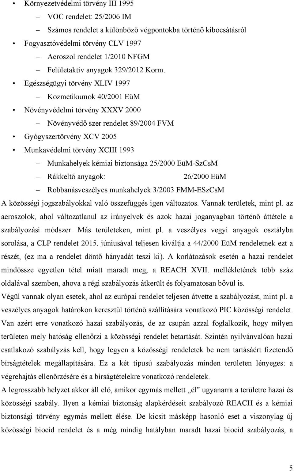 Egészségügyi törvény XLIV 1997 Kozmetikumok 40/2001 EüM Növényvédelmi törvény XXXV 2000 Növényvédő szer rendelet 89/2004 FVM Gyógyszertörvény XCV 2005 Munkavédelmi törvény XCIII 1993 Munkahelyek