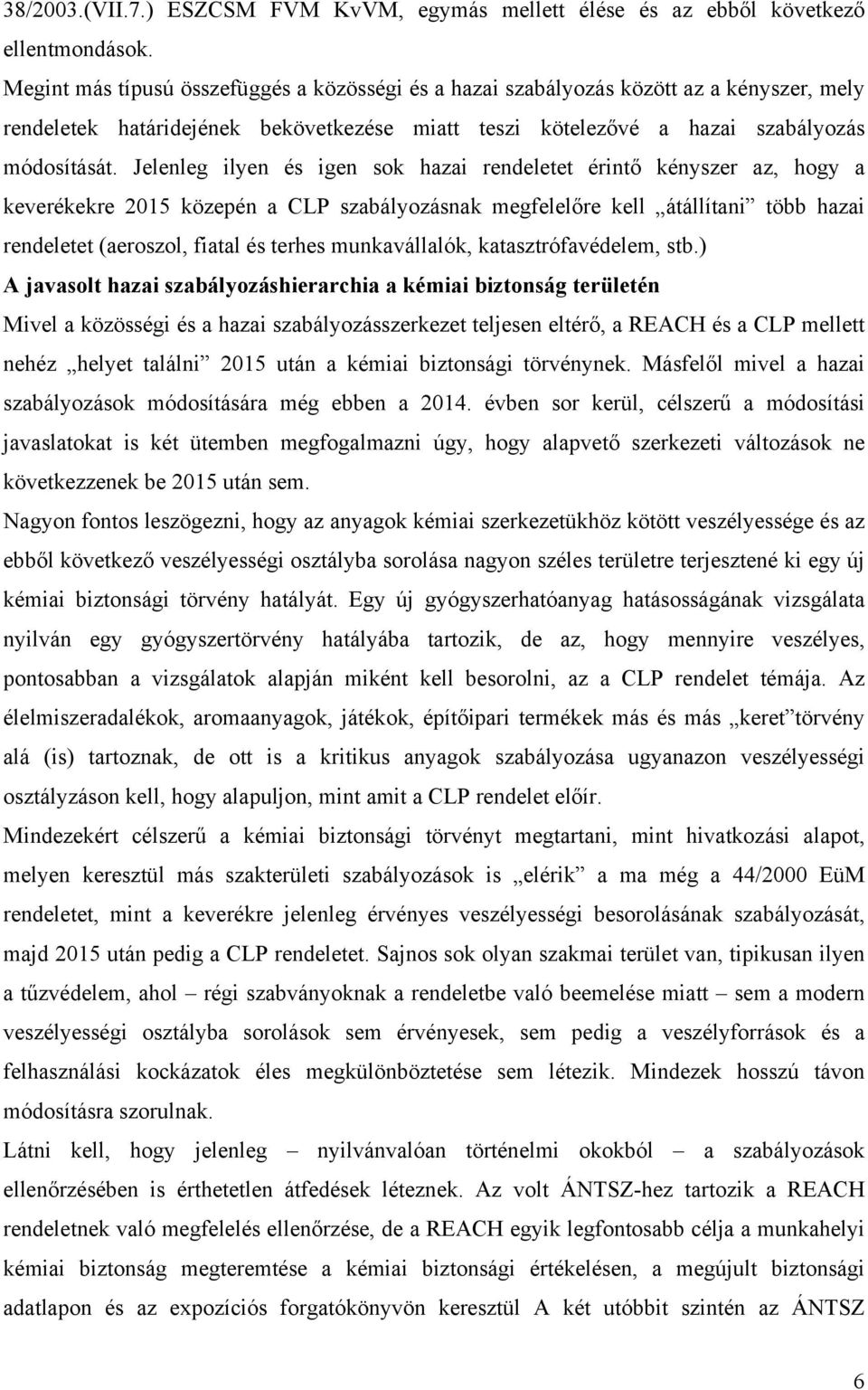 Jelenleg ilyen és igen sok hazai rendeletet érintő kényszer az, hogy a keverékekre 2015 közepén a CLP szabályozásnak megfelelőre kell átállítani több hazai rendeletet (aeroszol, fiatal és terhes