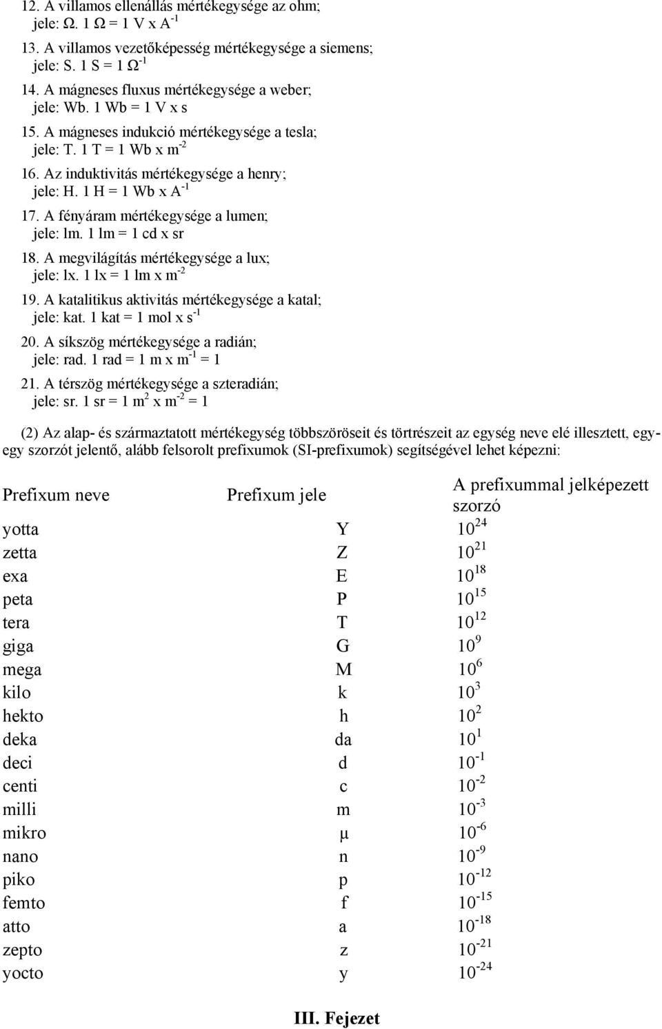 1 H = 1 Wb x A -1 17. A fényáram mértékegysége a lumen; jele: lm. 1 lm = 1 cd x sr 18. A megvilágítás mértékegysége a lux; jele: lx. 1 lx = 1 lm x m -2 19.